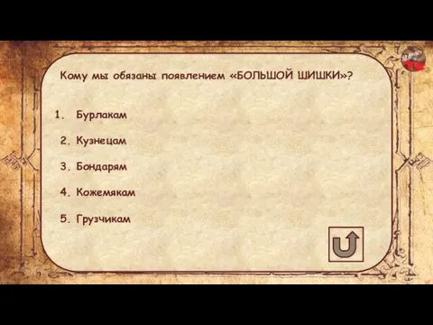 Кому мы обязаны появлением «БОЛЬШОЙ ШИШКИ»? Бурлакам 2. Кузнецам 3. Бондарям 4. Кожемякам 5. Грузчикам