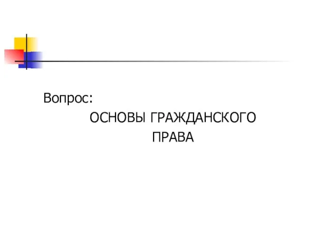 Вопрос: ОСНОВЫ ГРАЖДАНСКОГО ПРАВА