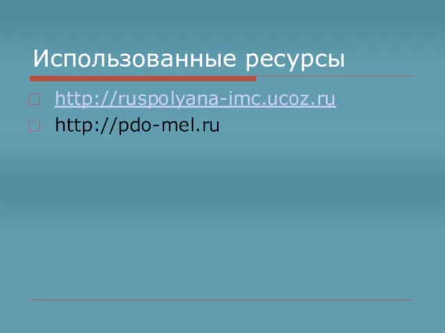 Использованные ресурсы http://ruspolyana-imc.ucoz.ru http://pdo-mel.ru