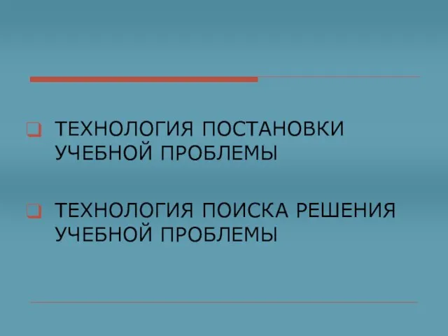 ТЕХНОЛОГИЯ ПОСТАНОВКИ УЧЕБНОЙ ПРОБЛЕМЫ ТЕХНОЛОГИЯ ПОИСКА РЕШЕНИЯ УЧЕБНОЙ ПРОБЛЕМЫ