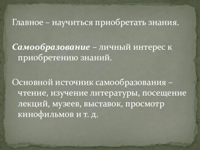 Главное – научиться приобретать знания. Самообразование – личный интерес к приобретению знаний.