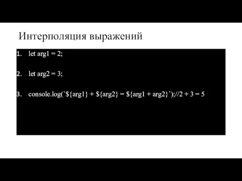 Интерполяция выражений let arg1 = 2; let arg2 = 3; console.log(`${arg1} +