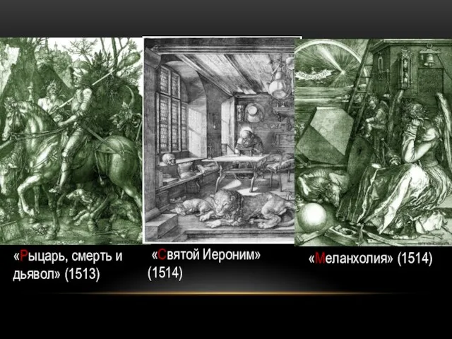 «Рыцарь, смерть и дьявол» (1513) «Святой Иероним» (1514) «Меланхолия» (1514)