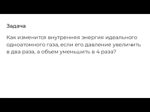 Задача Как изменится внутренняя энергия идеального одноатомного газа, если его давление увеличить