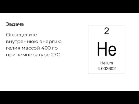 Задача Определите внутреннюю энергию гелия массой 400 гр при температуре 27С.