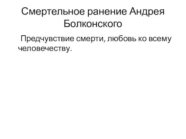 Смертельное ранение Андрея Болконского Предчувствие смерти, любовь ко всему человечеству.