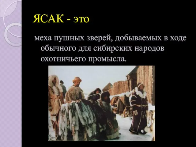 ЯСАК - это меха пушных зверей, добываемых в ходе обычного для сибирских народов охотничьего промысла.