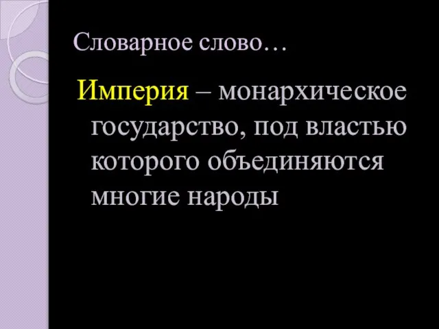 Словарное слово… Империя – монархическое государство, под властью которого объединяются многие народы