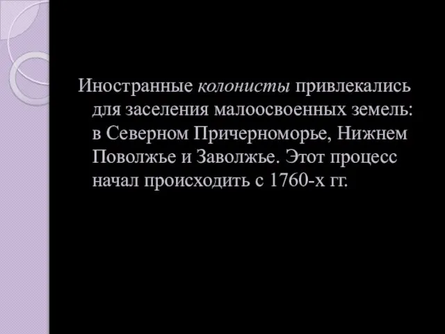 Иностранные колонисты привлекались для заселения малоосвоенных земель: в Северном Причерноморье, Нижнем Поволжье