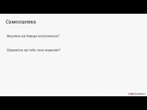 Самооценка Вкусное ли блюдо получилось? Нравится ли тебе твое изделие?