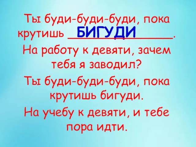 БИГУДИ Ты буди-буди-буди, пока крутишь ______________. На работу к девяти, зачем тебя