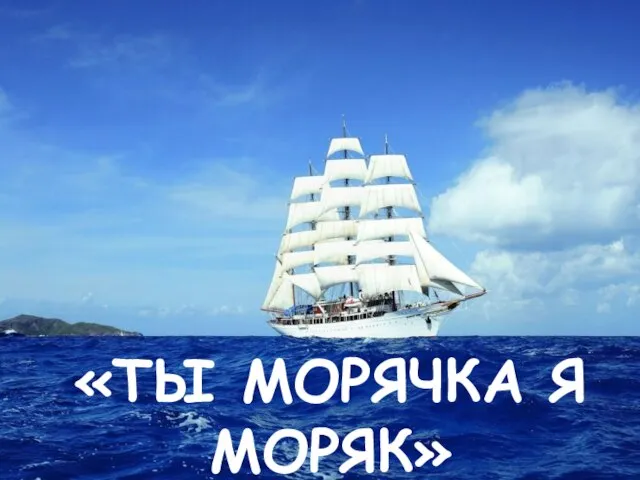 «ТЫ МОРЯЧКА Я МОРЯК»