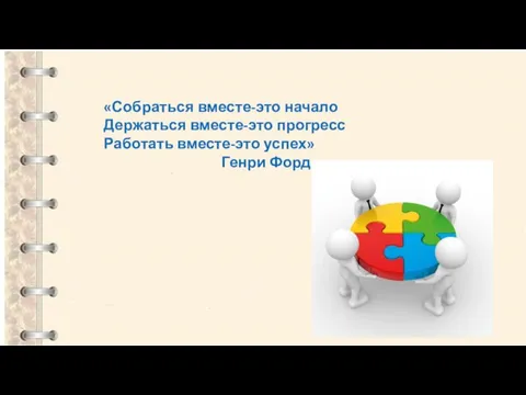 «Собраться вместе-это начало Держаться вместе-это прогресс Работать вместе-это успех» Генри Форд