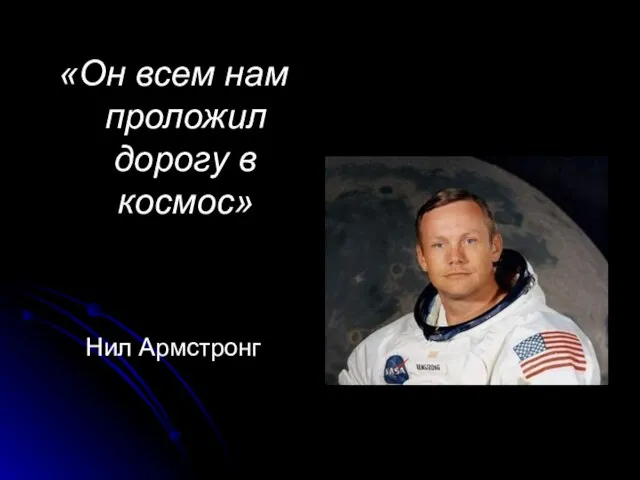 «Он всем нам проложил дорогу в космос» Нил Армстронг