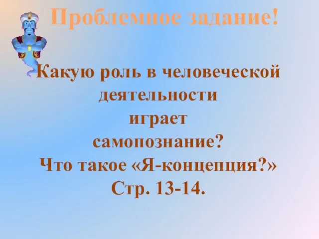 Проблемное задание! Какую роль в человеческой деятельности играет самопознание? Что такое «Я-концепция?» Стр. 13-14.