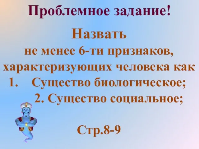 Проблемное задание! Назвать не менее 6-ти признаков, характеризующих человека как Существо биологическое; 2. Существо социальное; Стр.8-9