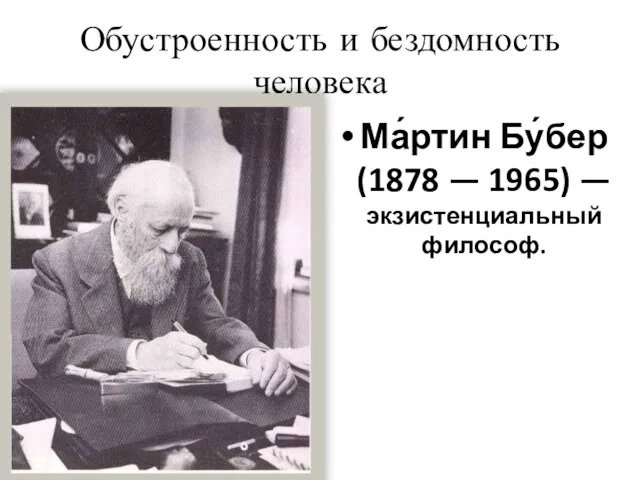 Обустроенность и бездомность человека Ма́ртин Бу́бер (1878 — 1965) — экзистенциальный философ.