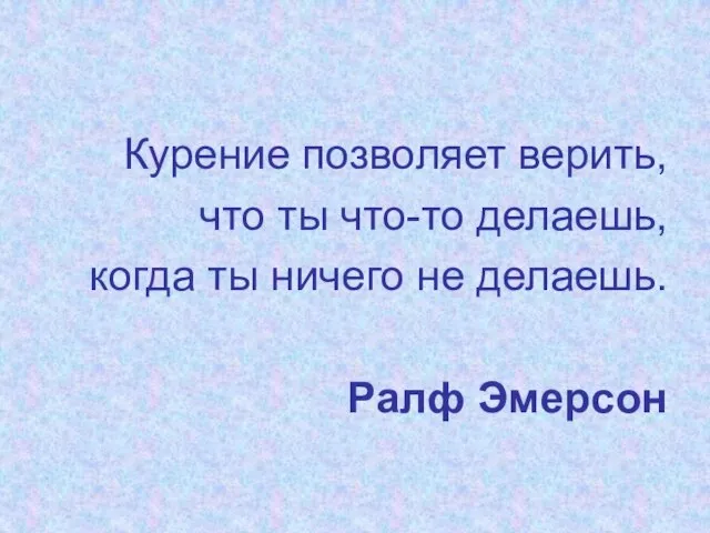 Курение позволяет верить, что ты что-то делаешь, когда ты ничего не делаешь. Ралф Эмерсон