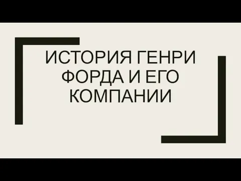 ИСТОРИЯ ГЕНРИ ФОРДА И ЕГО КОМПАНИИ