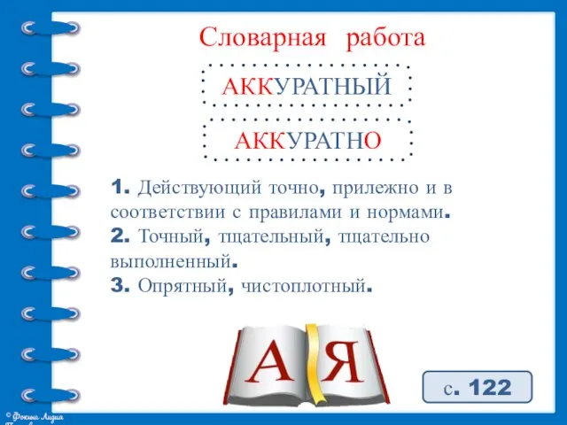 Словарная работа АККУРАТНЫЙ с. 122 1. Действующий точно, прилежно и в соответствии