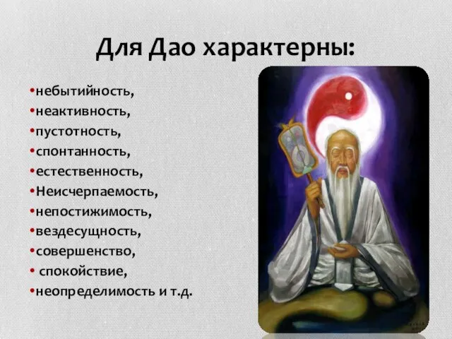 Для Дао характерны: небытийность, неактивность, пустотность, спонтанность, естественность, Неисчерпаемость, непостижимость, вездесущность, совершенство, спокойствие, неопределимость и т.д.