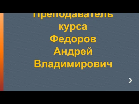 Преподаватель курса Федоров Андрей Владимирович