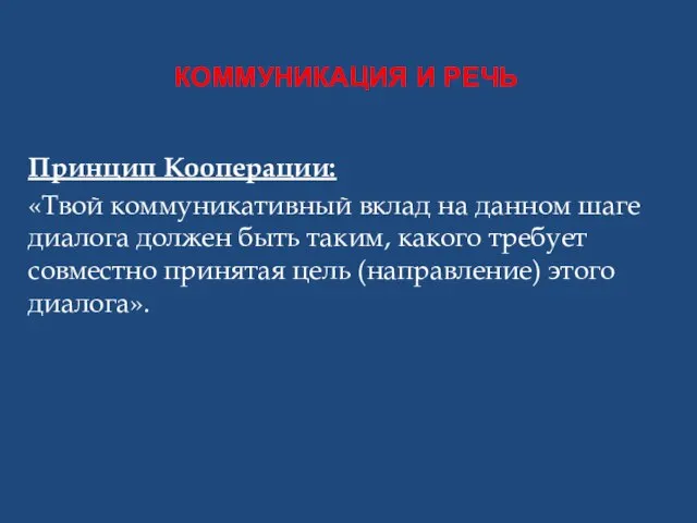 КОММУНИКАЦИЯ И РЕЧЬ Принцип Кооперации: «Твой коммуникативный вклад на данном шаге диалога