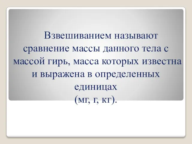 Взвешиванием называют сравнение массы данного тела с массой гирь, масса которых известна