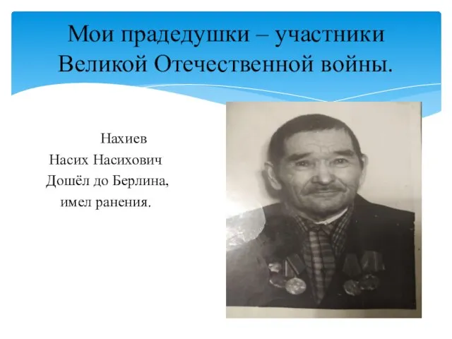 Нахиев Насих Насихович Дошёл до Берлина, имел ранения. Мои прадедушки – участники Великой Отечественной войны.