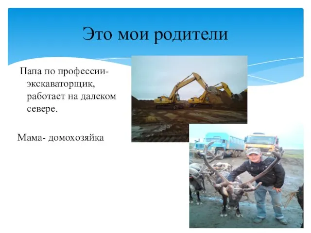 Папа по профессии- экскаваторщик, работает на далеком севере. Мама- домохозяйка Это мои родители