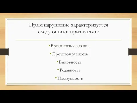 Правонарушение характеризуется следующими признаками: Вредоносное деяние Противоправность Виновность Реальность Наказуемость