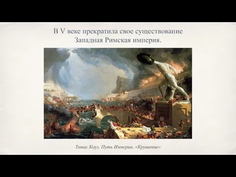 Томас Коул. Путь Империи. «Крушение» В V веке прекратила свое существование Западная Римская империя.