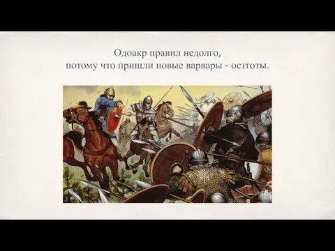 Одоакр правил недолго, потому что пришли новые варвары - остготы.