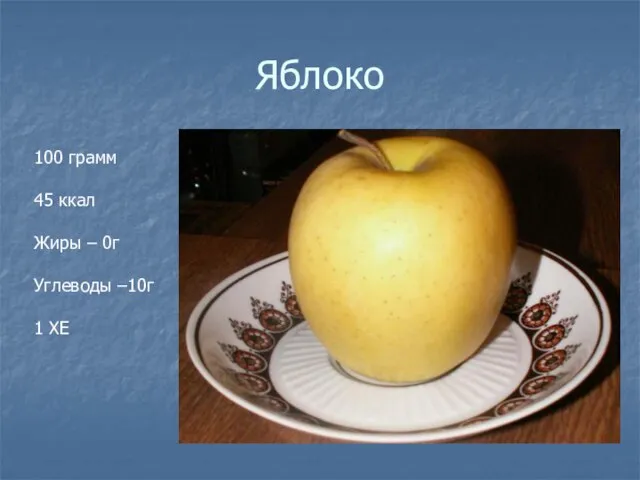 Яблоко 100 грамм 45 ккал Жиры – 0г Углеводы –10г 1 ХЕ