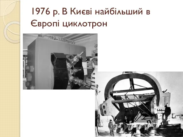 1976 р. В Києві найбільший в Європі циклотрон