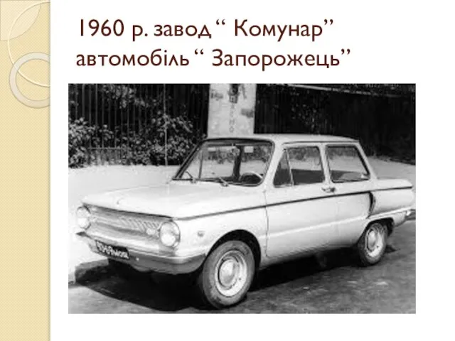 1960 р. завод “ Комунар” автомобіль “ Запорожець”