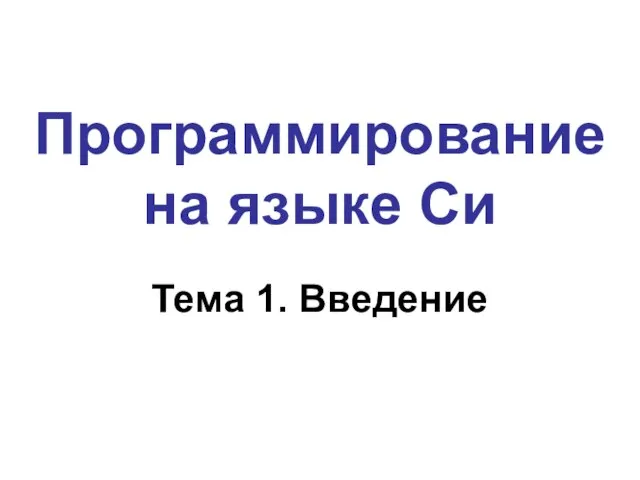 Программирование на языке Си Тема 1. Введение