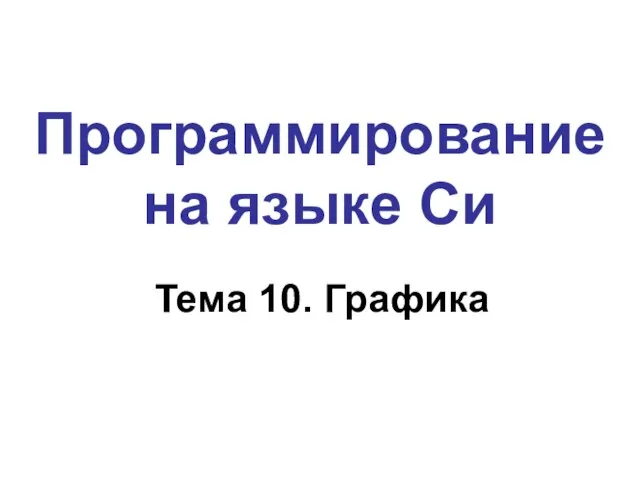 Программирование на языке Си Тема 10. Графика