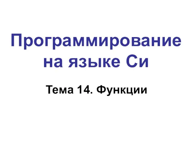 Программирование на языке Си Тема 14. Функции