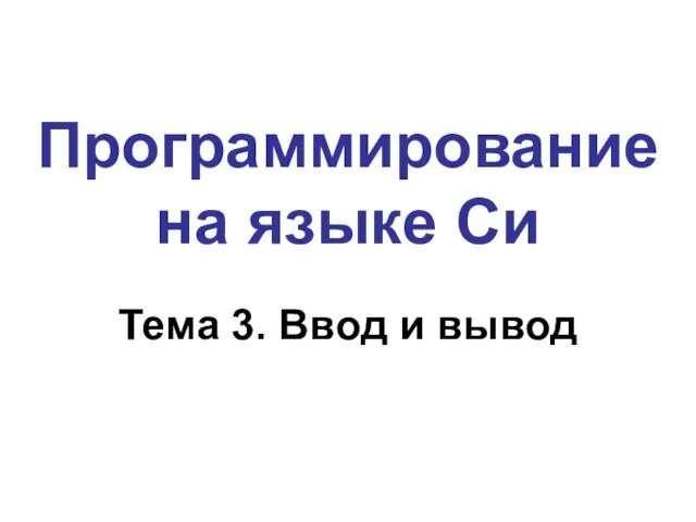 Программирование на языке Си Тема 3. Ввод и вывод