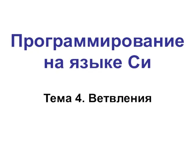 Программирование на языке Си Тема 4. Ветвления