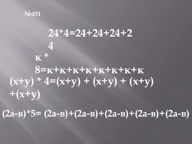 №451 24*4=24+24+24+24 к * 8=к+к+к+к+к+к+к+к (х+у) * 4=(х+у) + (х+у) + (х+у) +(х+у) (2а-в)*5= (2а-в)+(2а-в)+(2а-в)+(2а-в)+(2а-в)