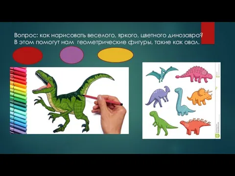 Вопрос: как нарисовать веселого, яркого, цветного динозавра? В этом помогут нам геометрические фигуры, такие как овал.