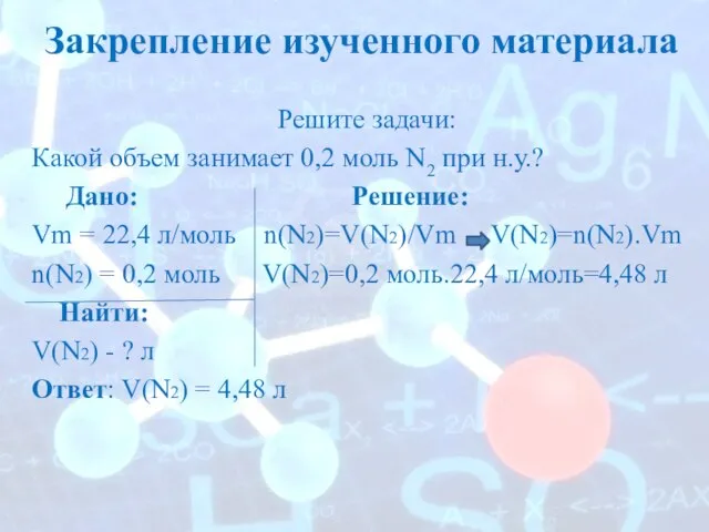 Закрепление изученного материала Решите задачи: Какой объем занимает 0,2 моль N2 при