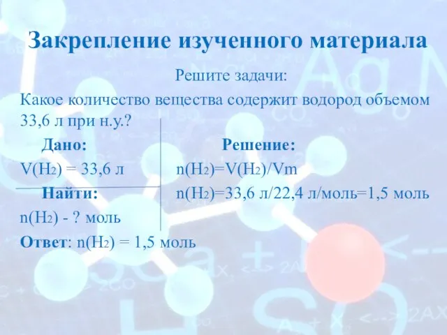 Закрепление изученного материала Решите задачи: Какое количество вещества содержит водород объемом 33,6