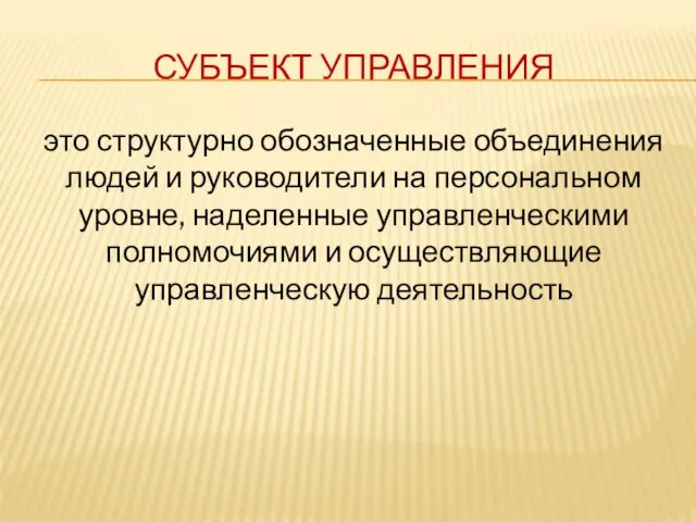 СУБЪЕКТ УПРАВЛЕНИЯ это структурно обозначенные объединения людей и руководители на персональном уровне,