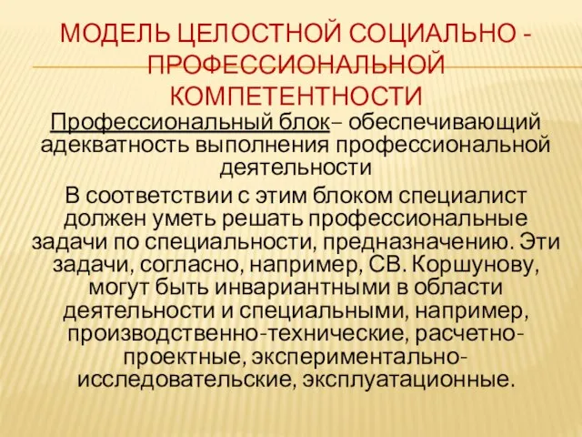 МОДЕЛЬ ЦЕЛОСТНОЙ СОЦИАЛЬНО -ПРОФЕССИОНАЛЬНОЙ КОМПЕТЕНТНОСТИ Профессиональный блок– обеспечивающий адекватность выполнения профессио­нальной деятельности