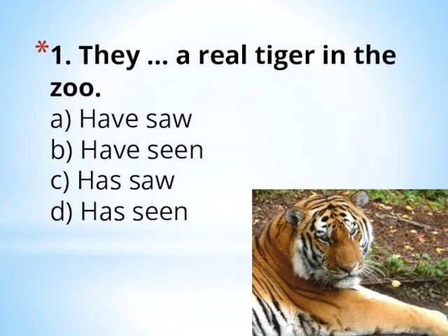 1. They … a real tiger in the zoo. a) Have saw