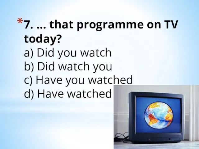 7. … that programme on TV today? a) Did you watch b)