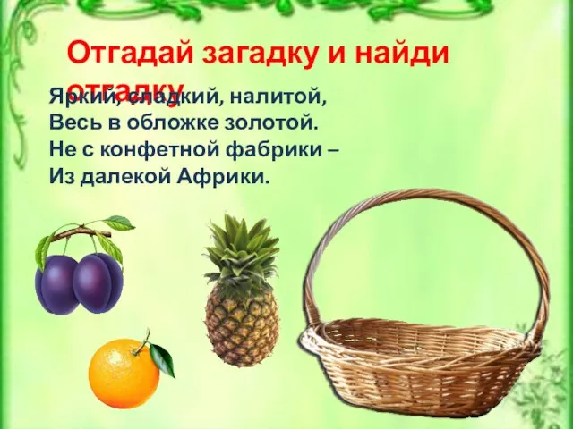 Отгадай загадку и найди отгадку Яркий, сладкий, налитой, Весь в обложке золотой.